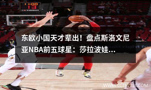 东欧小国天才辈出！盘点斯洛文尼亚NBA前五球星：莎拉波娃前男友位列第五