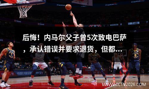 后悔！内马尔父子曾5次致电巴萨，承认错误并要求退货，但都得到了巴萨的冷淡回应。
