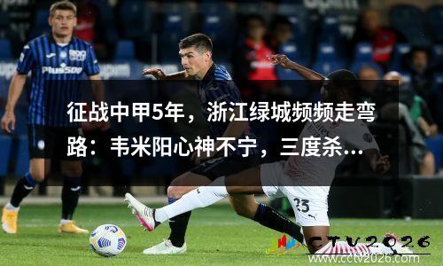 征战中甲5年，浙江绿城频频走弯路：韦米阳心神不宁，三度杀入中超。