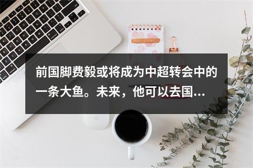 前国脚费毅或将成为中超转会中的一条大鱼。未来，他可以去国安补强球队的边路。