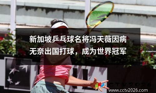 新加坡乒乓球名将冯天薇因病无奈出国打球，成为世界冠军