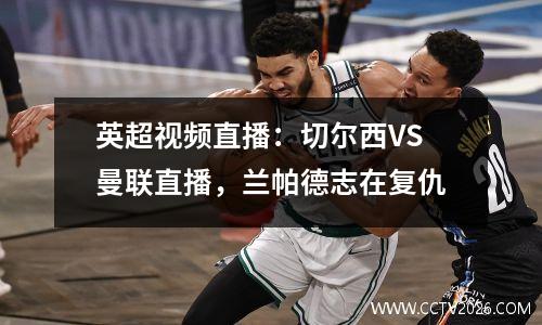 英超视频直播：切尔西VS曼联直播，兰帕德志在复仇