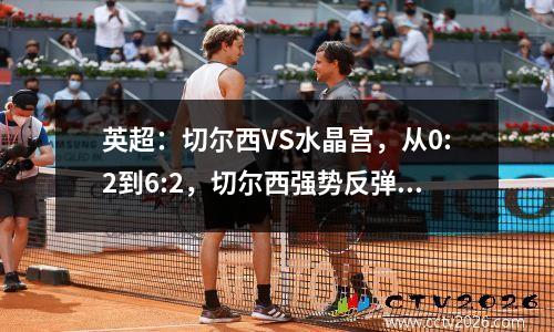 英超：切尔西VS水晶宫，从0:2到6:2，切尔西强势反弹！