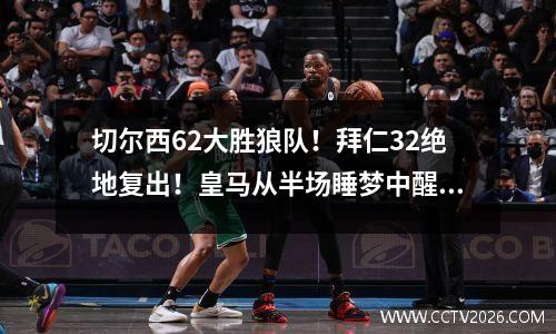 切尔西62大胜狼队！拜仁32绝地复出！皇马从半场睡梦中醒来，赢得胜利