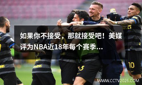 如果你不接受，那就接受吧！美媒评为NBA近18年每个赛季技术犯规之王，一人连续四年霸榜