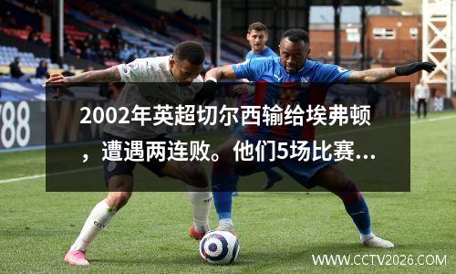 2002年英超切尔西输给埃弗顿，遭遇两连败。他们5场比赛只赢了1场，跌至第12位。