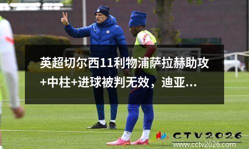 英超切尔西11利物浦萨拉赫助攻+中柱+进球被判无效，迪亚斯进球