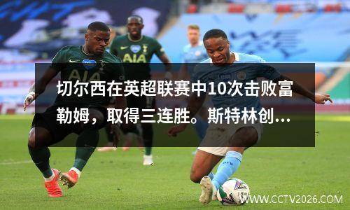 切尔西在英超联赛中10次击败富勒姆，取得三连胜。斯特林创造点球，帕尔默主罚命中