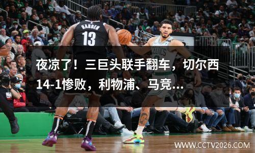 夜凉了！三巨头联手翻车，切尔西14-1惨败，利物浦、马竞惨败。