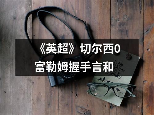 《英超》切尔西0富勒姆握手言和
