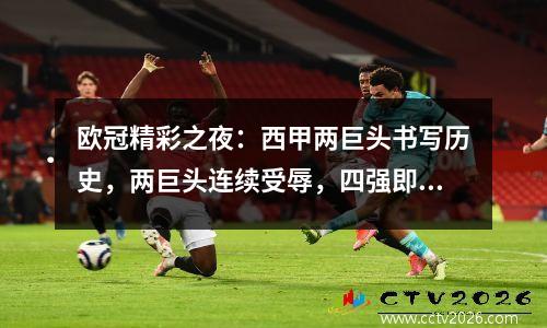 欧冠精彩之夜：西甲两巨头书写历史，两巨头连续受辱，四强即将诞生