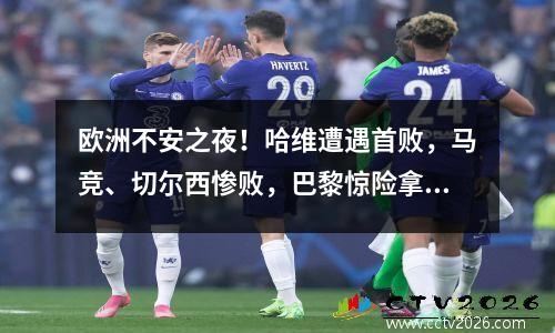 欧洲不安之夜！哈维遭遇首败，马竞、切尔西惨败，巴黎惊险拿下1分