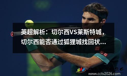 英超解析：切尔西VS莱斯特城，切尔西能否通过狐狸城找回状态？