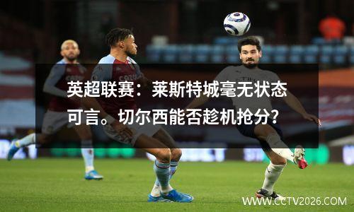 英超联赛：莱斯特城毫无状态可言。切尔西能否趁机抢分？