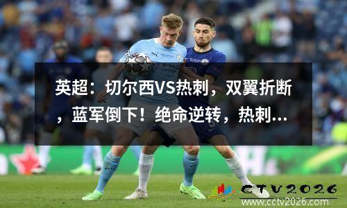 英超：切尔西VS热刺，双翼折断，蓝军倒下！绝命逆转，热刺反弹？