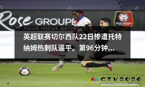 英超联赛切尔西队22日惨遭托特纳姆热刺队逼平。第96分钟，凯恩进球。孔蒂和图赫尔之间爆发了冲突。