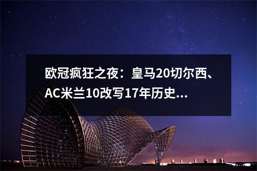 欧冠疯狂之夜：皇马20切尔西、AC米兰10改写17年历史，四强涌现