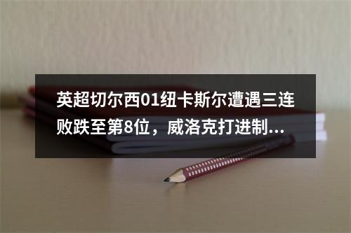 英超切尔西01纽卡斯尔遭遇三连败跌至第8位，威洛克打进制胜球
