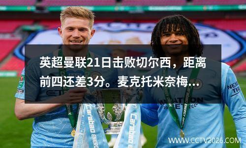 英超曼联21日击败切尔西，距离前四还差3分。麦克托米奈梅开二度，帕尔默进球。