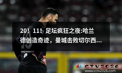 20！11！足坛疯狂之夜:哈兰德创造奇迹，曼城击败切尔西，皇马爆冷