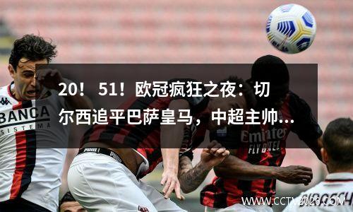 20！ 51！欧冠疯狂之夜：切尔西追平巴萨皇马，中超主帅创纪录
