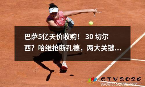 巴萨5亿天价收购！ 30 切尔西？哈维抢断孔德，两大关键因素暴露