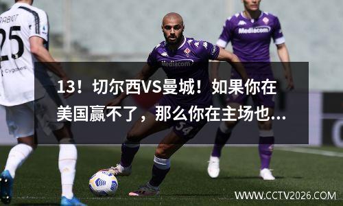 13！切尔西VS曼城！如果你在美国赢不了，那么你在主场也赢不了！