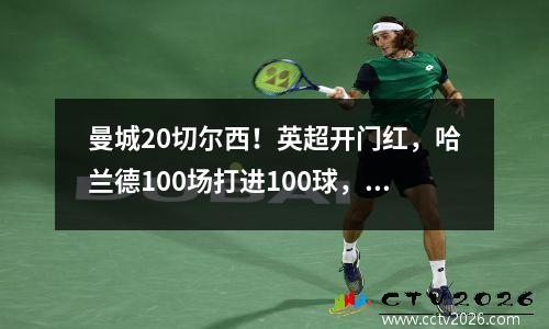 曼城20切尔西！英超开门红，哈兰德100场打进100球，科瓦契奇轰动世界