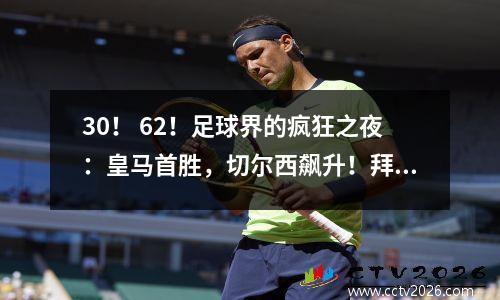 30！ 62！足球界的疯狂之夜：皇马首胜，切尔西飙升！拜仁32杀！