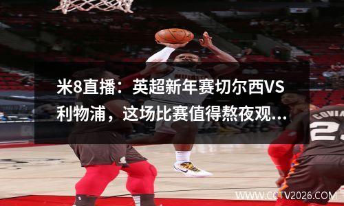米8直播：英超新年赛切尔西VS利物浦，这场比赛值得熬夜观看