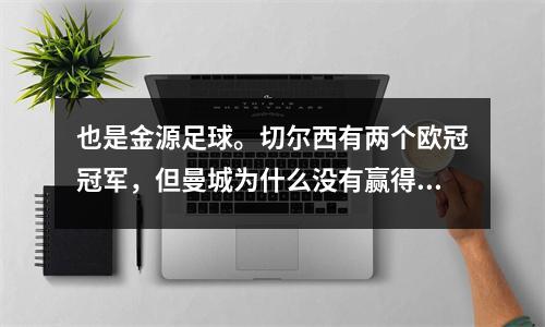 也是金源足球。切尔西有两个欧冠冠军，但曼城为什么没有赢得一个？