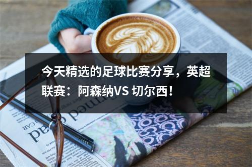 今天精选的足球比赛分享，英超联赛：阿森纳VS 切尔西！