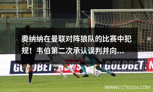 奥纳纳在曼联对阵狼队的比赛中犯规！韦伯第二次承认误判并向狼队道歉！