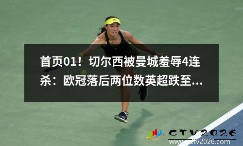 首页01！切尔西被曼城羞辱4连杀：欧冠落后两位数英超跌至第10