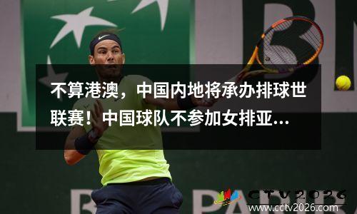 不算港澳，中国内地将承办排球世联赛！中国球队不参加女排亚俱杯