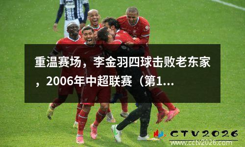 重温赛场，李金羽四球击败老东家，2006年中超联赛（第14轮）