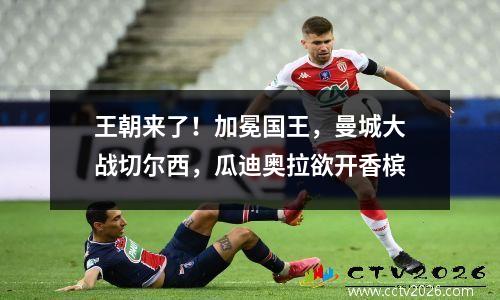 王朝来了！加冕国王，曼城大战切尔西，瓜迪奥拉欲开香槟