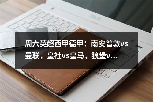 周六英超西甲德甲：南安普敦vs曼联，皇社vs皇马，狼堡vs法兰克福