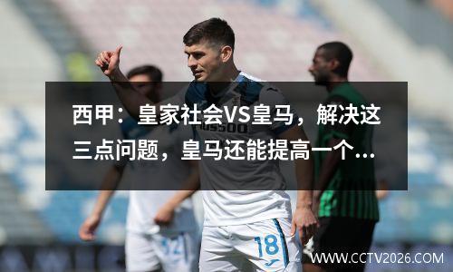 西甲：皇家社会VS皇马，解决这三点问题，皇马还能提高一个档次
