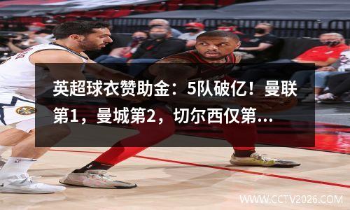 英超球衣赞助金：5队破亿！曼联第1，曼城第2，切尔西仅第7