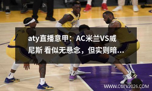 aty直播意甲：AC米兰VS威尼斯 看似无悬念，但实则暗藏杀机！