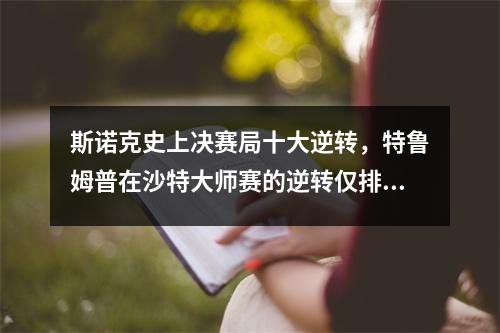 斯诺克史上决赛局十大逆转，特鲁姆普在沙特大师赛的逆转仅排第五