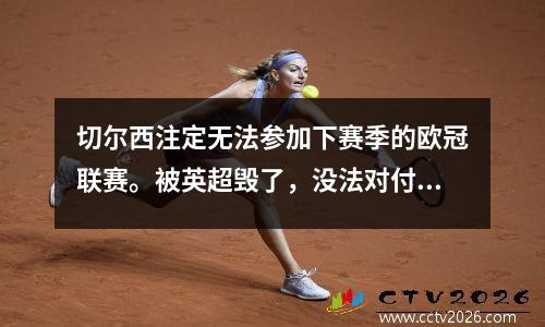 切尔西注定无法参加下赛季的欧冠联赛。被英超毁了，没法对付欧足联。