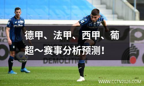 德甲、法甲、西甲、葡超～赛事分析预测！