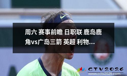 周六 赛事前瞻 日职联 鹿岛鹿角vs广岛三箭 英超 利物浦vs诺丁汉森林