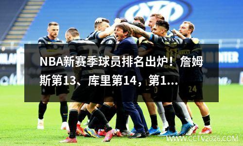 NBA新赛季球员排名出炉！詹姆斯第13、库里第14，第1名是他
