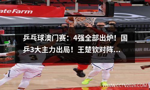 乒乓球澳门赛：4强全部出炉！国乒3大主力出局！王楚钦对阵林诗栋