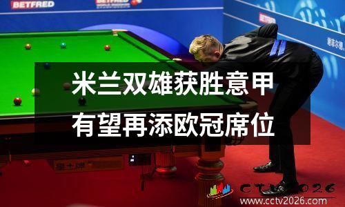 米兰双雄获胜意甲有望再添欧冠席位