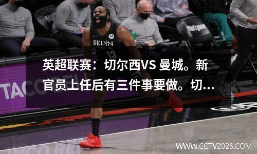 英超联赛：切尔西VS 曼城。新官员上任后有三件事要做。切尔西新帅会带队阻止曼城吗？