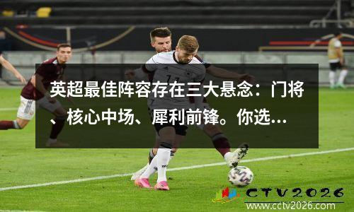 英超最佳阵容存在三大悬念：门将、核心中场、犀利前锋。你选择谁？